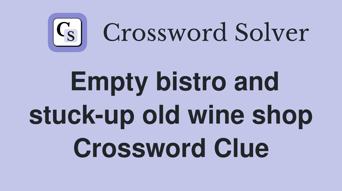 Empty bistro and stuck-up old wine shop Crossword Clue
