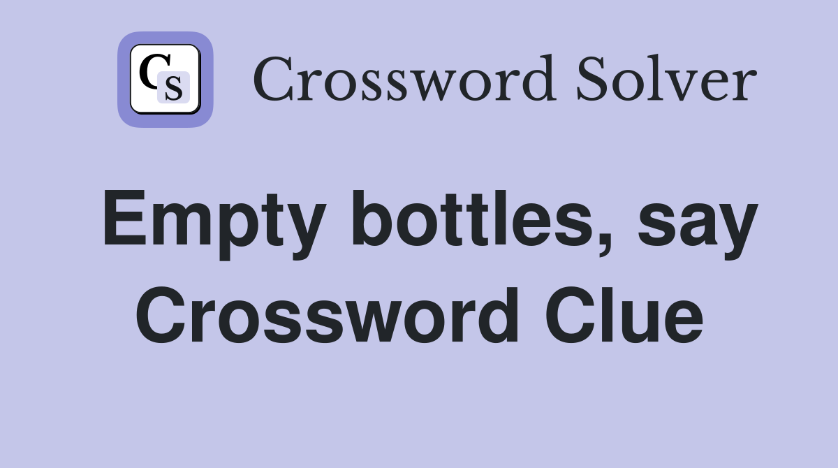 Empty bottles, say Crossword Clue