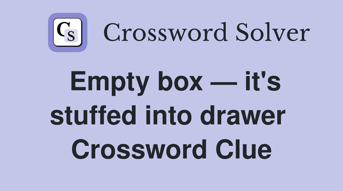 Empty box — it's stuffed into drawer  Crossword Clue