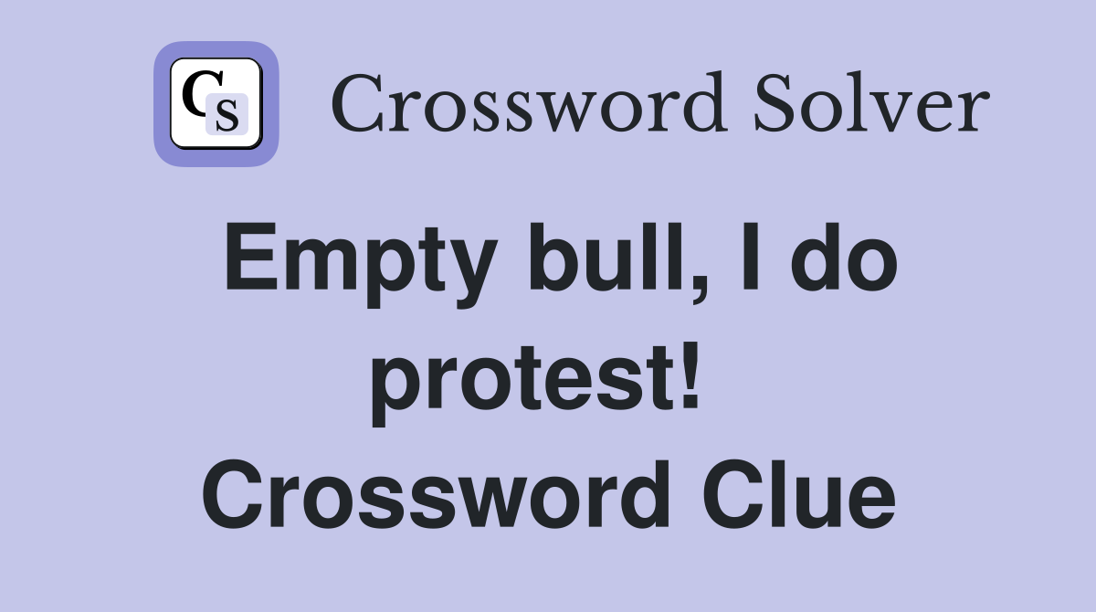 Empty bull, I do protest!  Crossword Clue