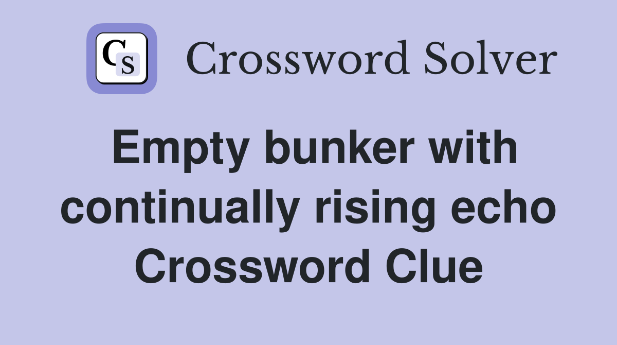 Empty bunker with continually rising echo Crossword Clue