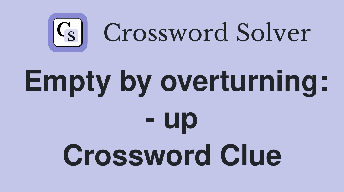 Empty by overturning: - up Crossword Clue