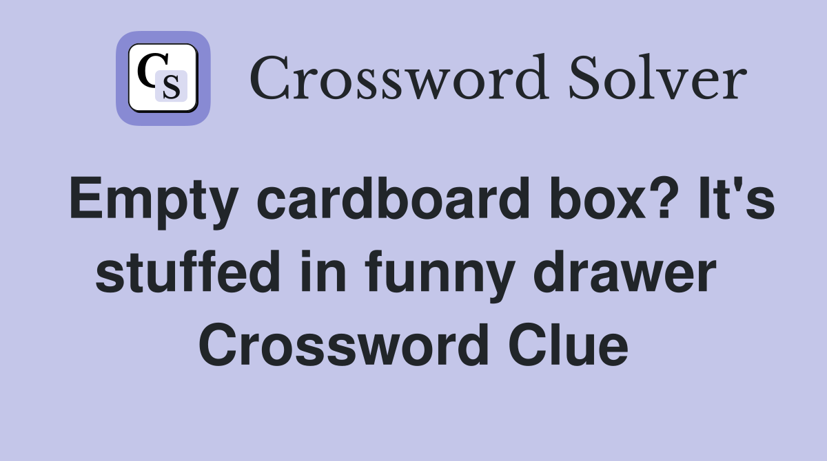 Empty cardboard box? It's stuffed in funny drawer  Crossword Clue