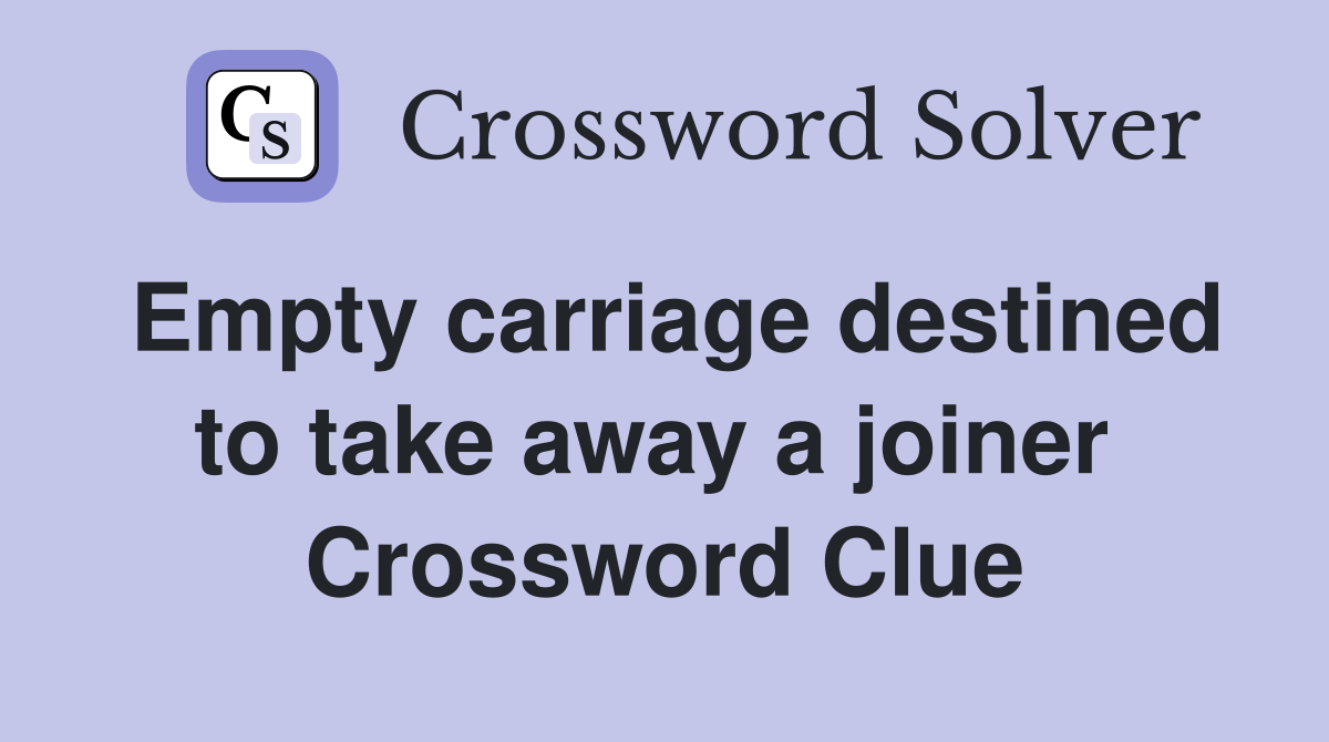 Empty carriage destined to take away a joiner  Crossword Clue