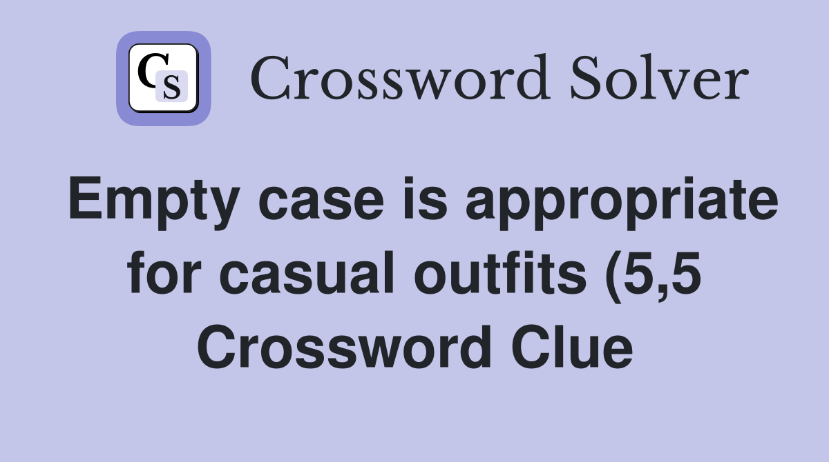 Empty case is appropriate for casual outfits (5 5) Crossword Clue Empty case is appropriate for casual outfits (5 5) Crossword Clue