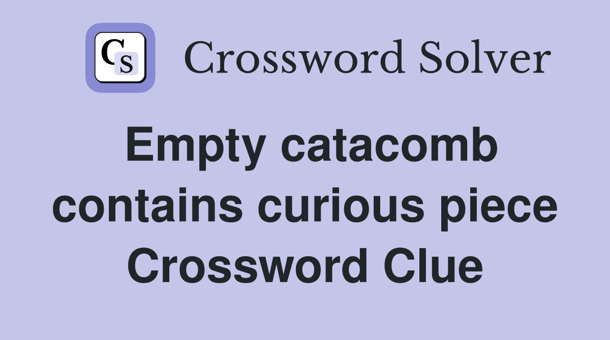Empty catacomb contains curious piece Crossword Clue