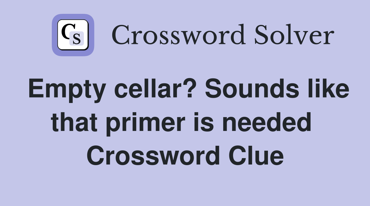 Empty cellar? Sounds like that primer is needed  Crossword Clue
