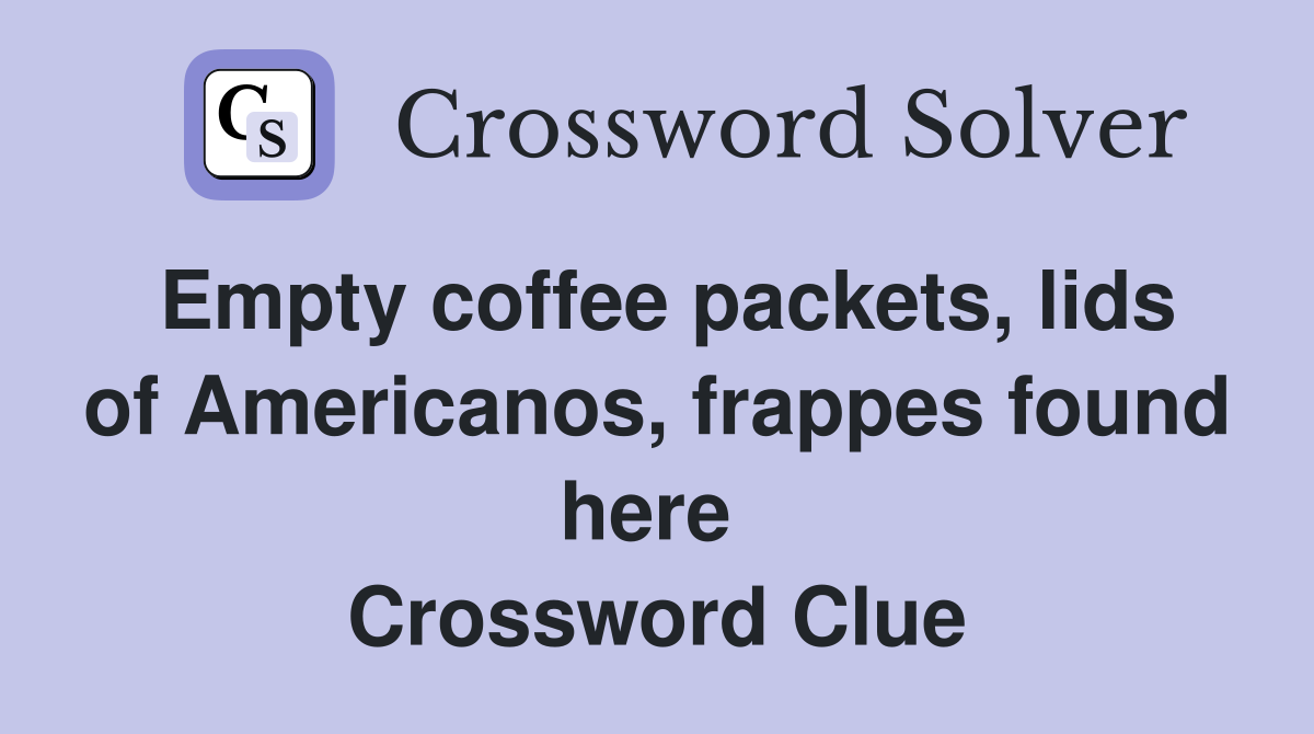Empty coffee packets, lids of Americanos, frappes found here  Crossword Clue