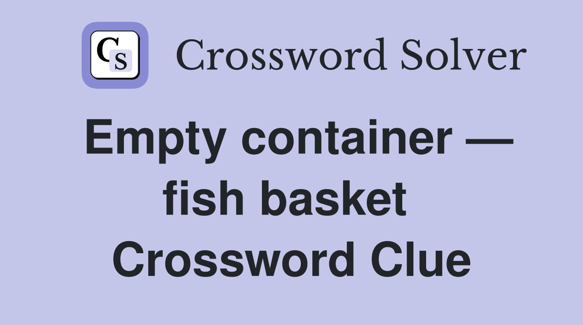 Empty container — fish basket  Crossword Clue
