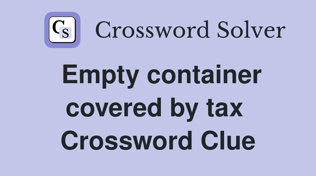 Empty container covered by tax  Crossword Clue