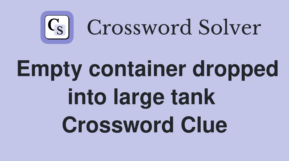 Empty container dropped into large tank  Crossword Clue