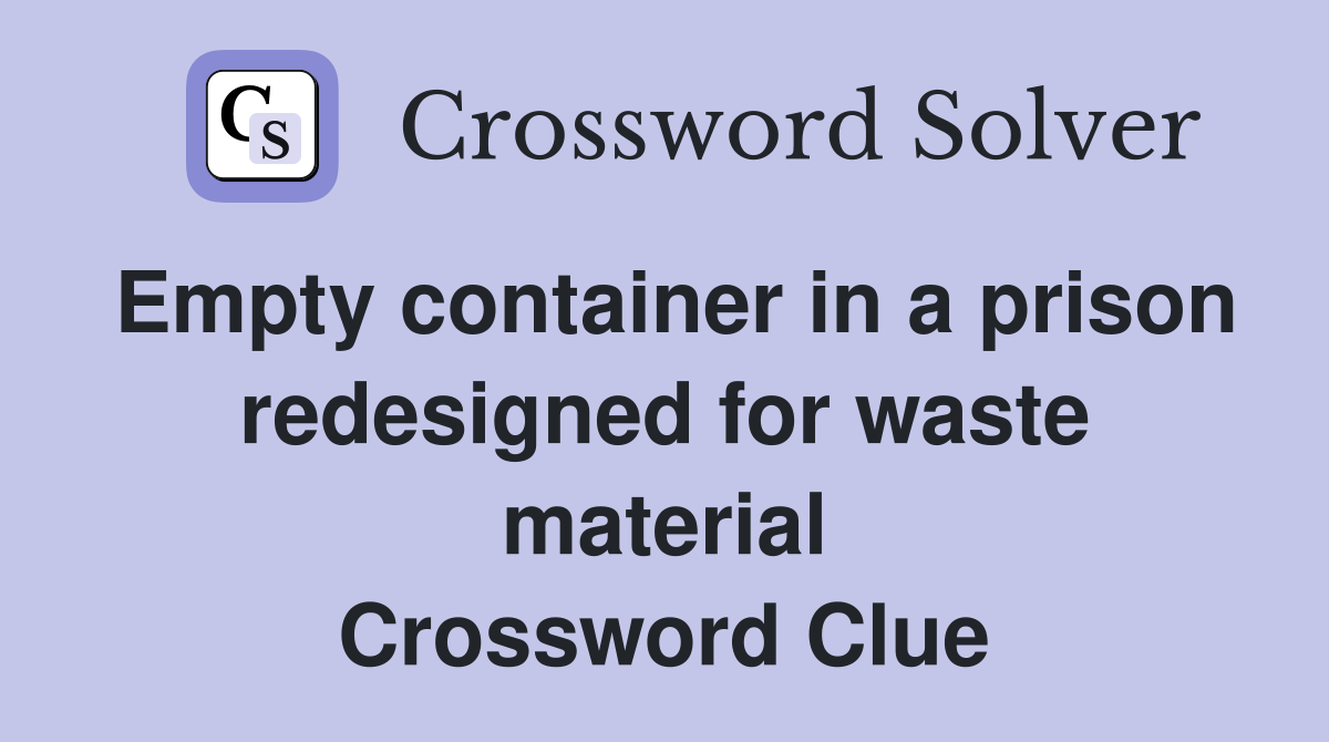 Empty container in a prison redesigned for waste material Crossword Clue