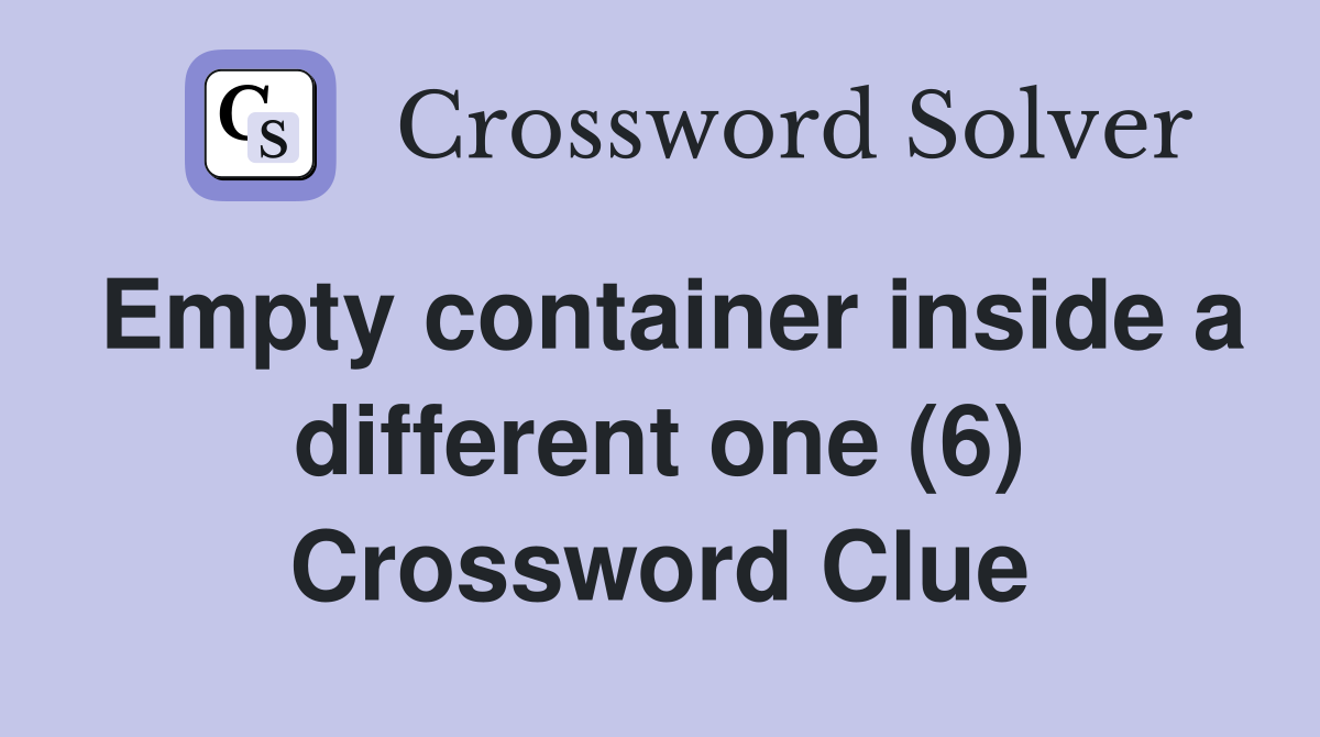 Empty container inside a different one (6) Crossword Clue