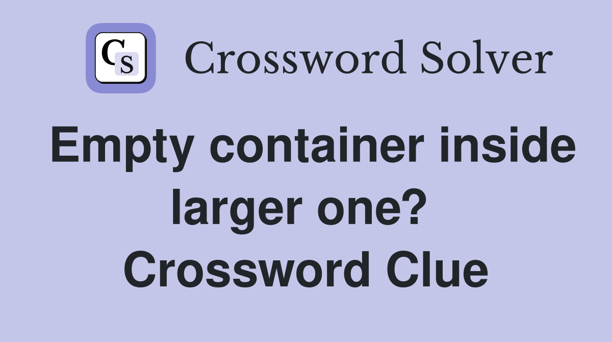 Empty container inside larger one?  Crossword Clue