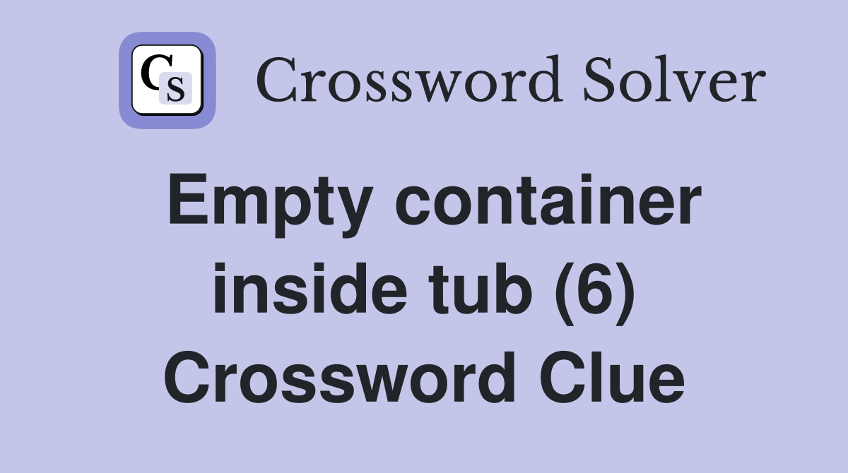 Empty container inside tub (6) Crossword Clue