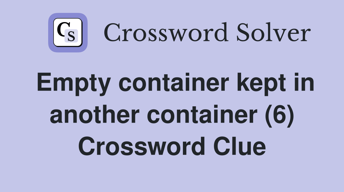 Empty container kept in another container (6) Crossword Clue