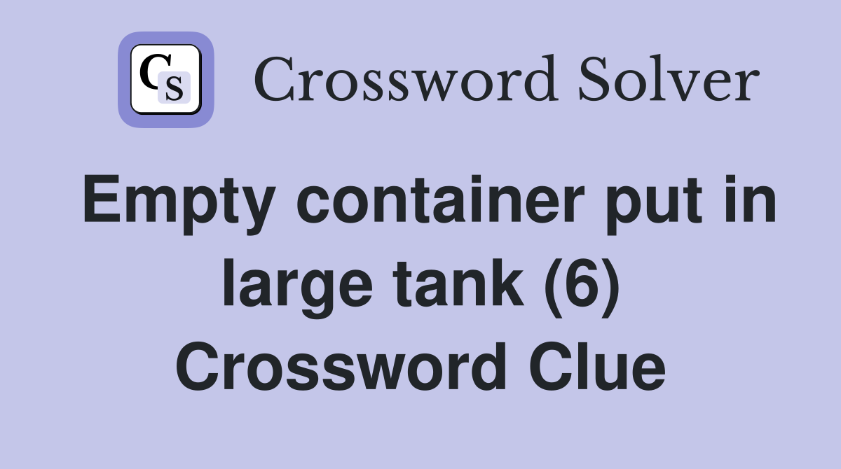 Empty container put in large tank (6) Crossword Clue