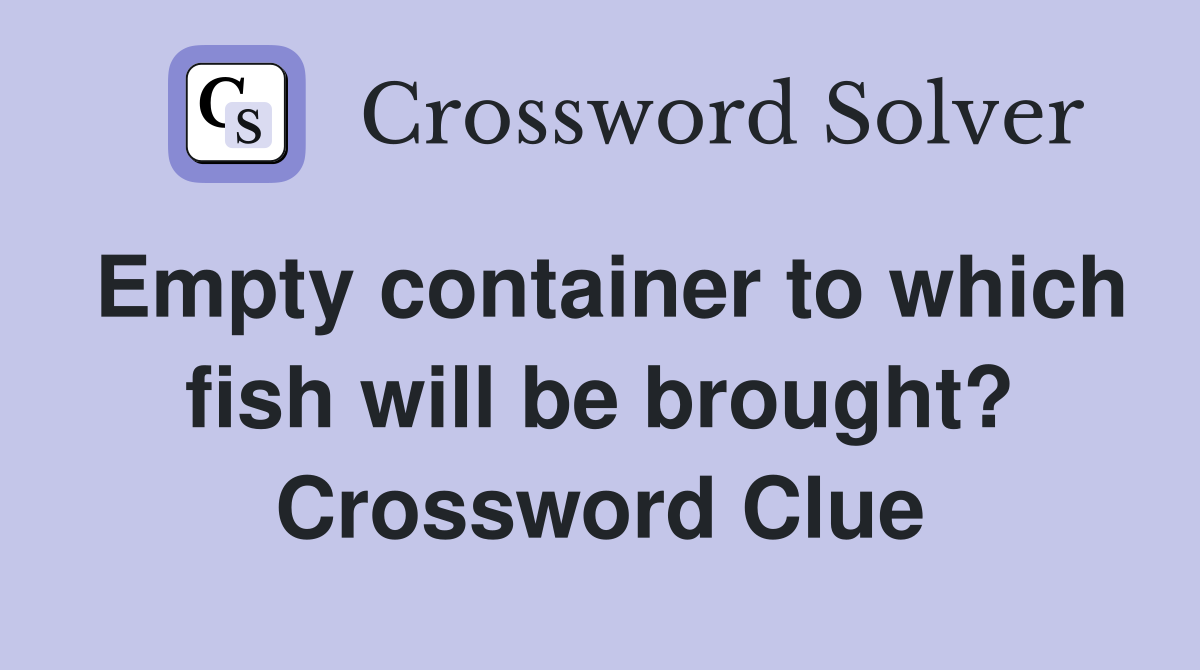 Empty container to which fish will be brought? Crossword Clue