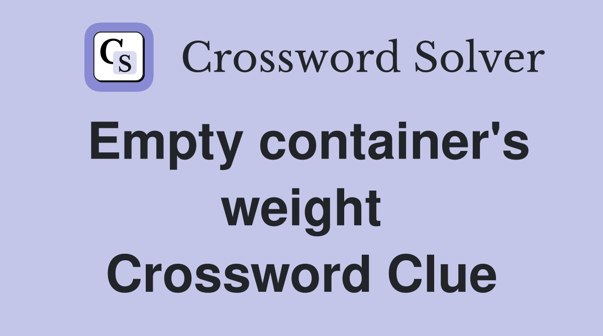 Empty container's weight Crossword Clue