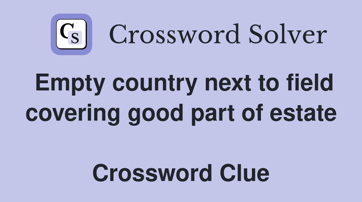 Empty country next to field covering good part of estate  Crossword Clue