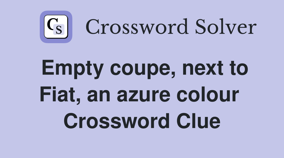 Empty coupe, next to Fiat, an azure colour  Crossword Clue