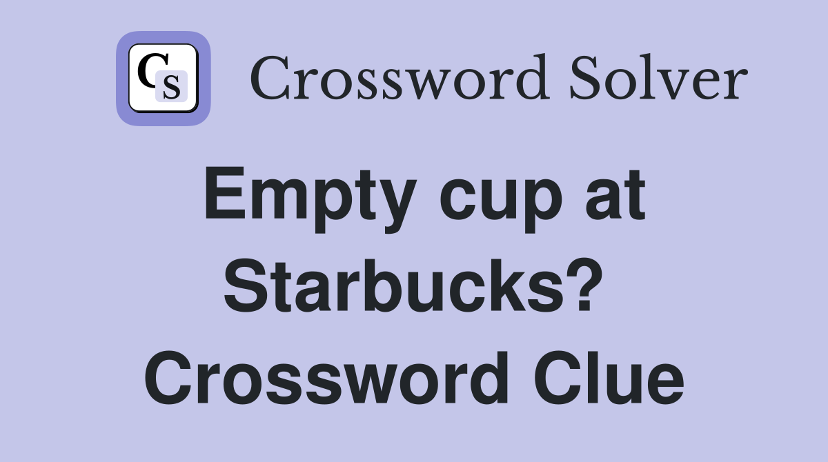 Empty cup at Starbucks? Crossword Clue