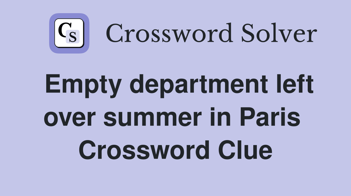 Empty department left over summer in Paris  Crossword Clue