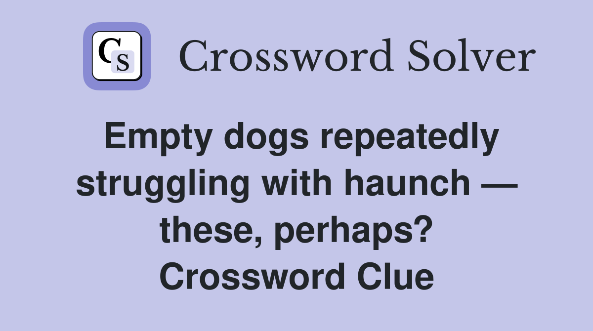 Empty dogs repeatedly struggling with haunch — these, perhaps? Crossword Clue