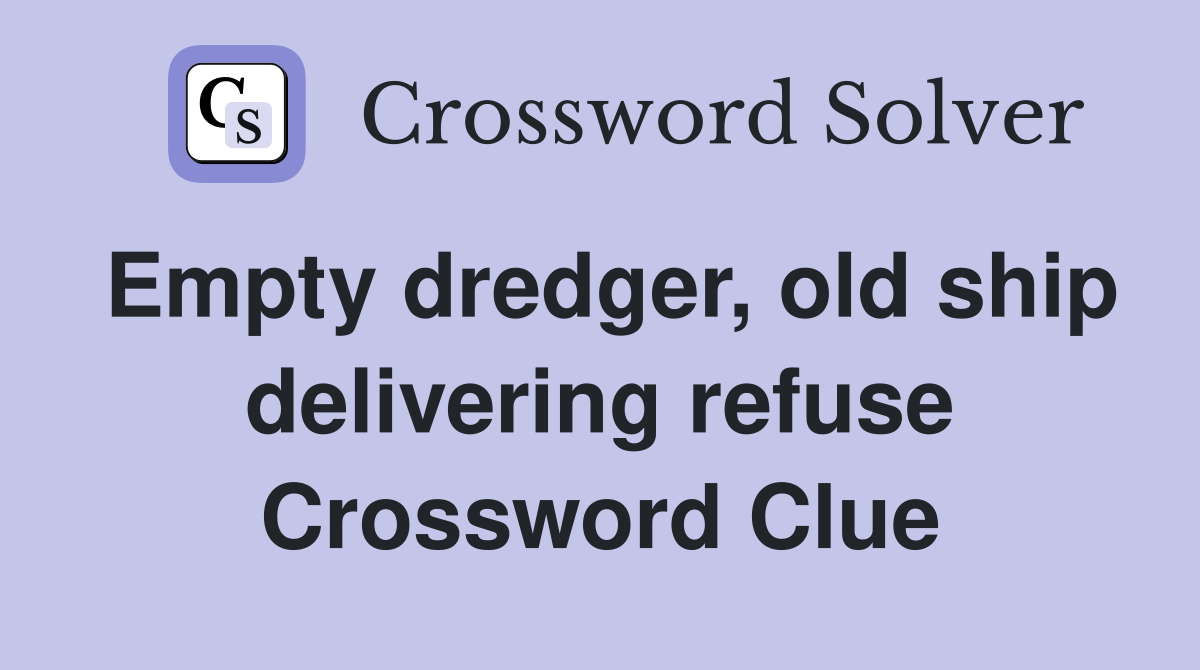 Empty dredger, old ship delivering refuse Crossword Clue