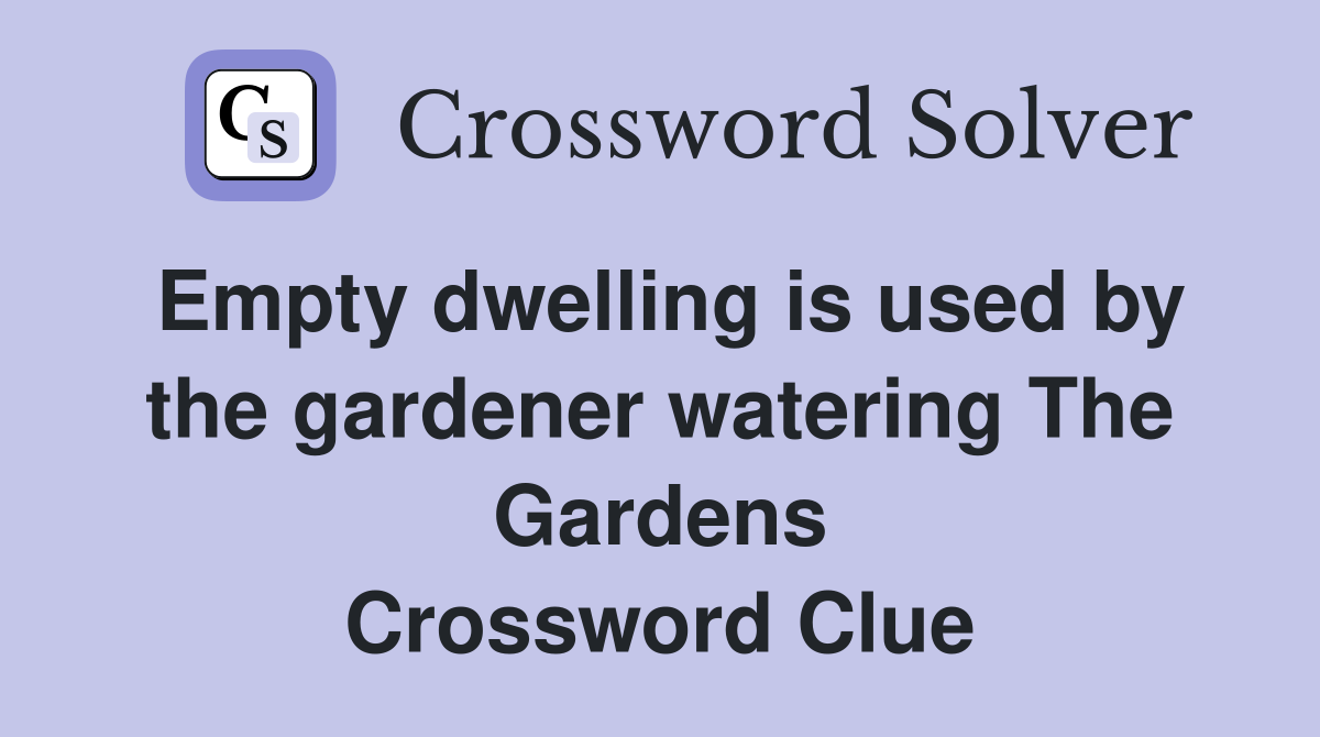 Empty dwelling is used by the gardener watering The Gardens Crossword Clue