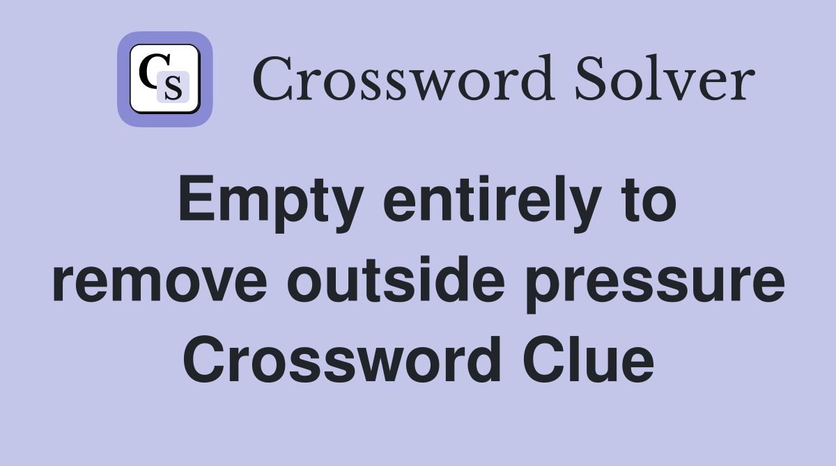 Empty entirely to remove outside pressure Crossword Clue