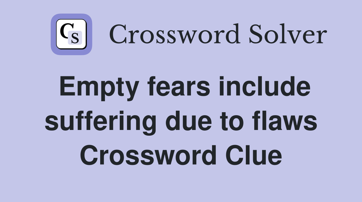 Empty fears include suffering due to flaws Crossword Clue