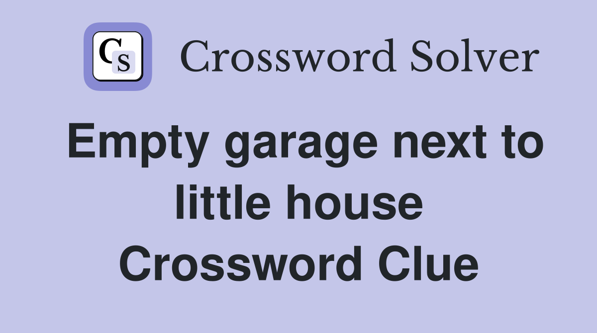 Empty garage next to little house Crossword Clue