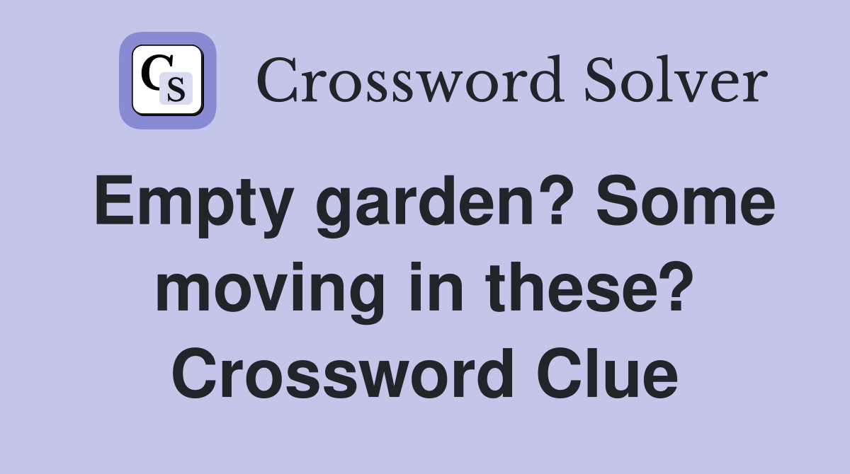 Empty garden? Some moving in these? Crossword Clue