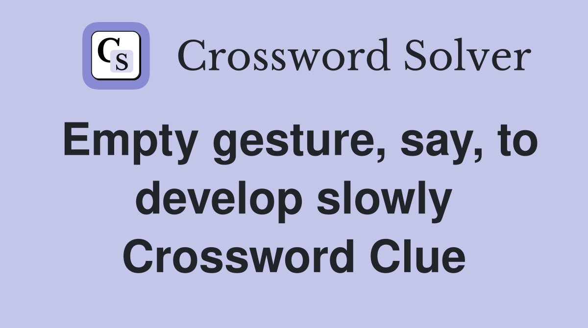 Empty gesture, say, to develop slowly Crossword Clue
