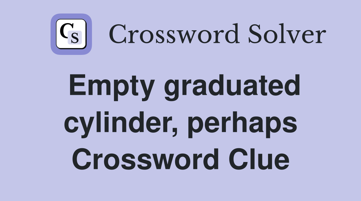 Empty graduated cylinder, perhaps Crossword Clue