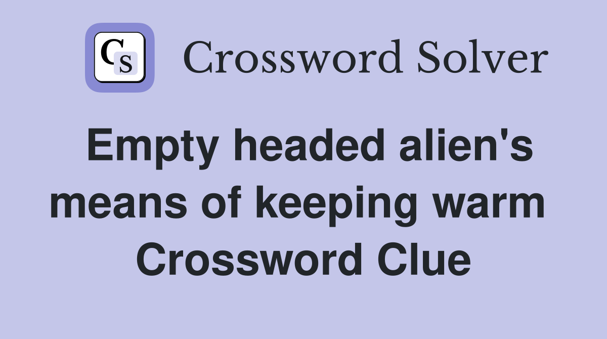 Empty headed alien's means of keeping warm  Crossword Clue