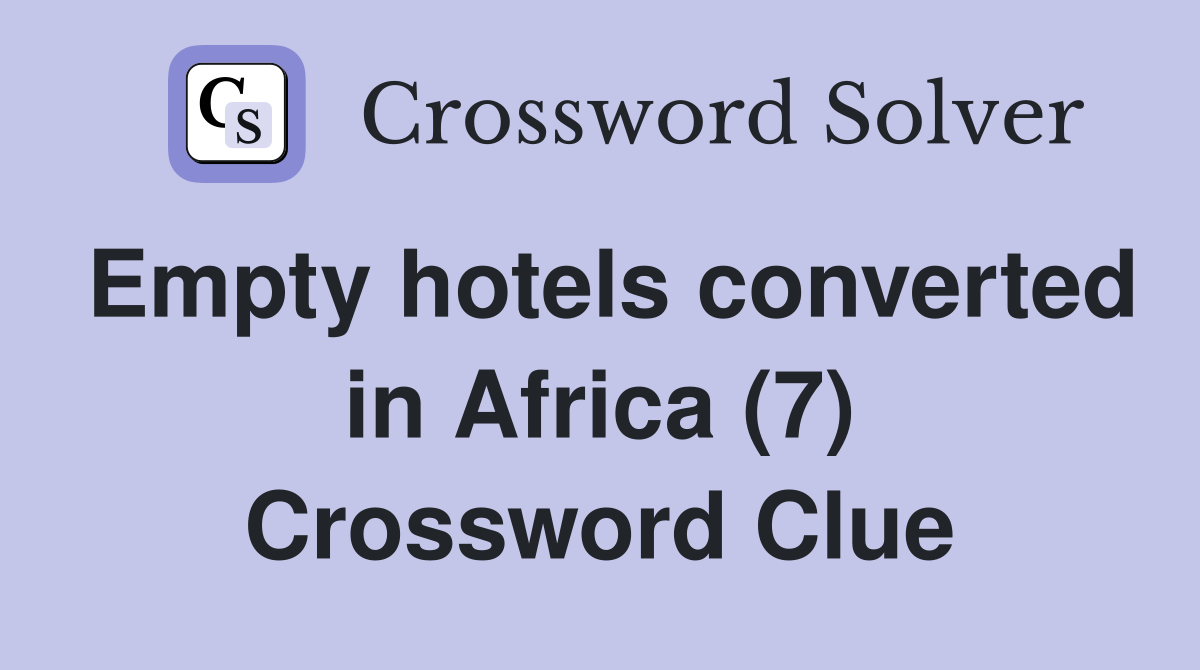 Empty hotels converted in Africa (7) Crossword Clue