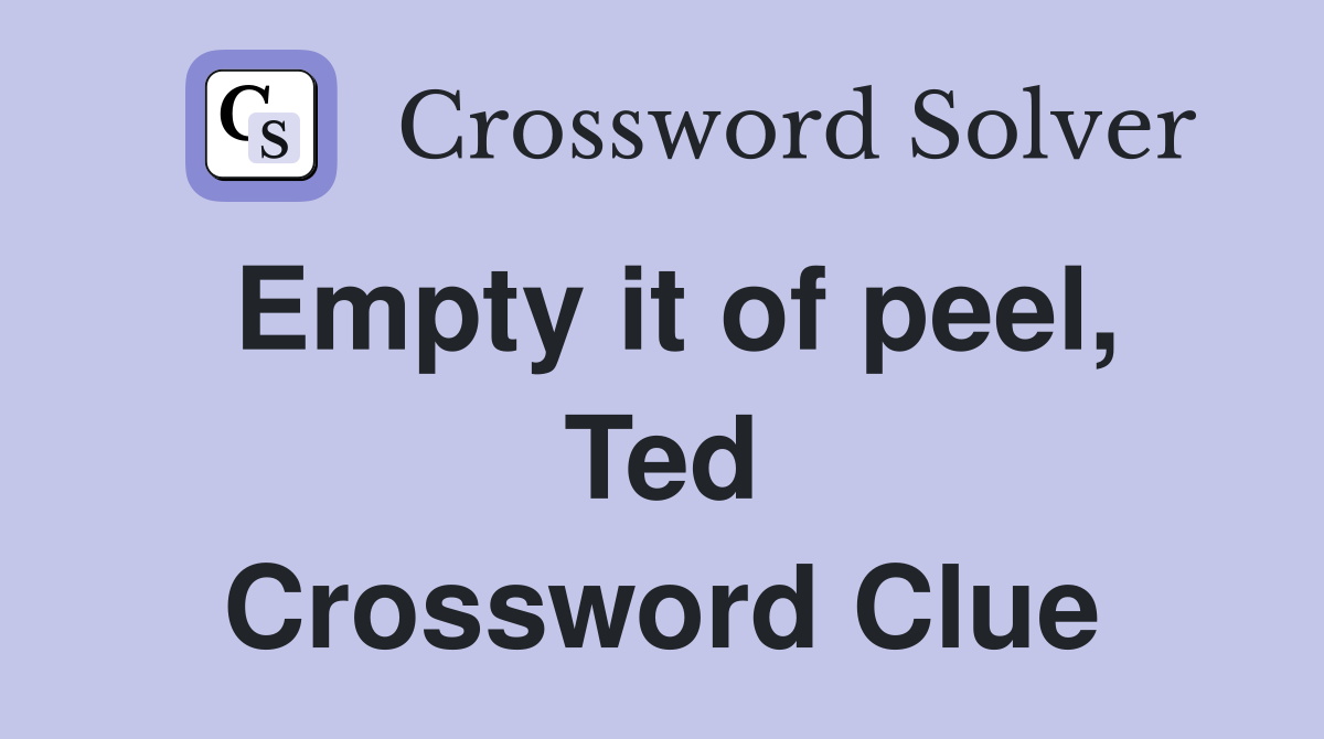 Empty it of peel, Ted Crossword Clue