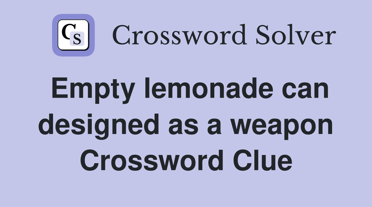 Empty lemonade can designed as a weapon Crossword Clue