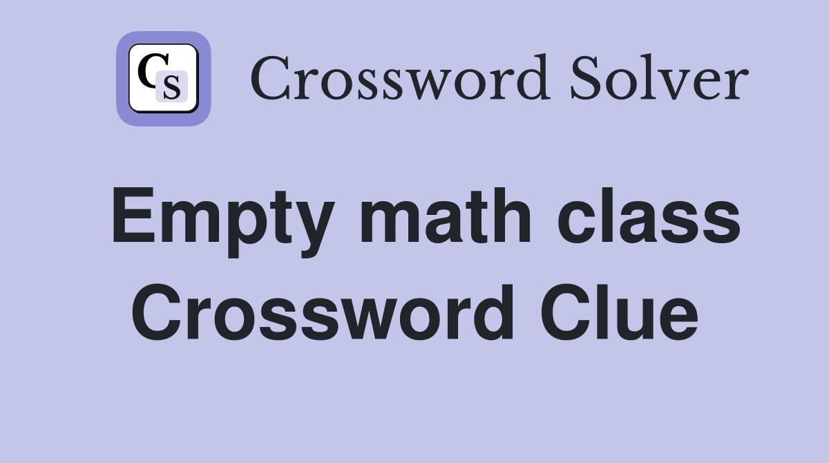 Empty math class Crossword Clue