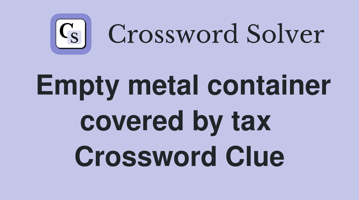 Empty metal container covered by tax  Crossword Clue