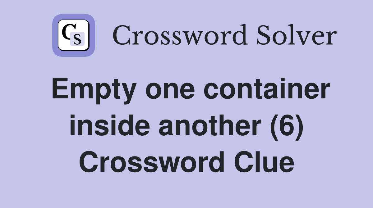 Empty one container inside another (6) Crossword Clue