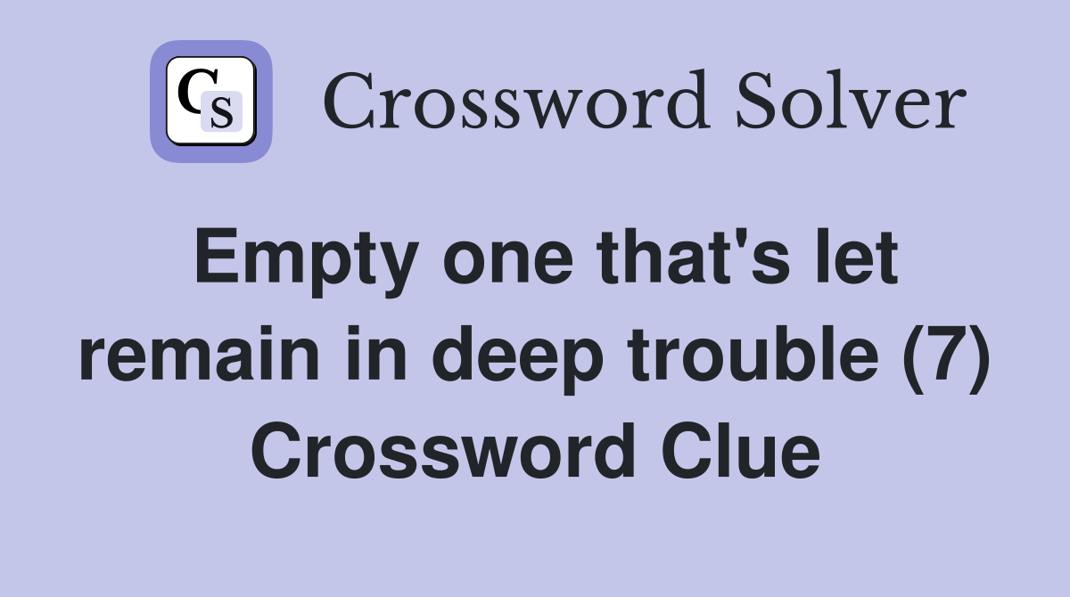 Empty one that's let remain in deep trouble (7) Crossword Clue