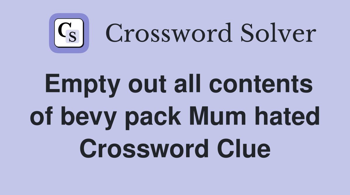 Empty out all contents of bevy pack Mum hated Crossword Clue
