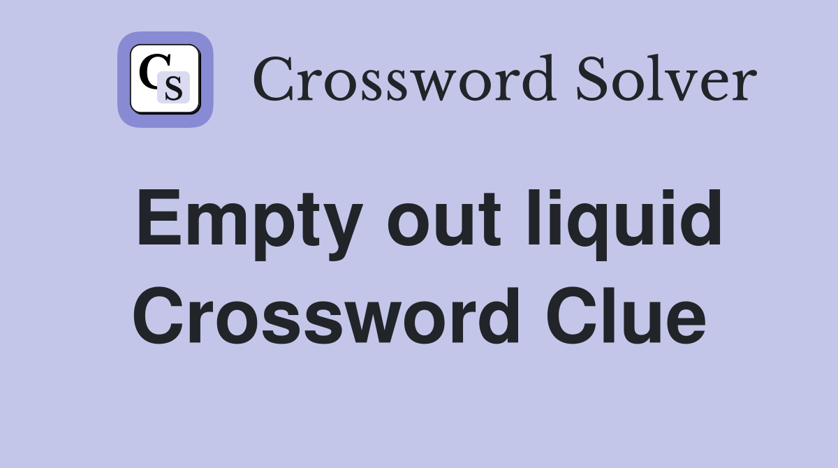Empty out liquid Crossword Clue