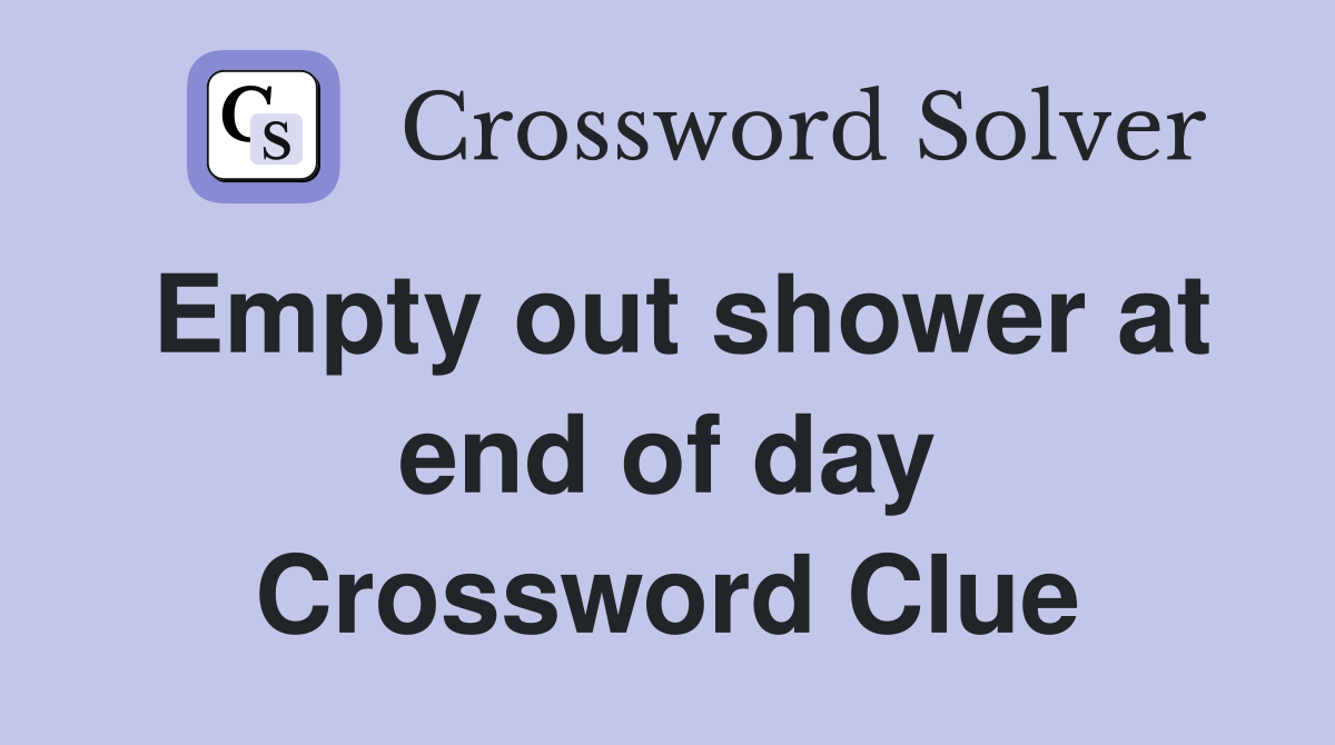 Empty out shower at end of day Crossword Clue