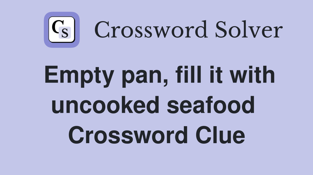 Empty pan, fill it with uncooked seafood  Crossword Clue