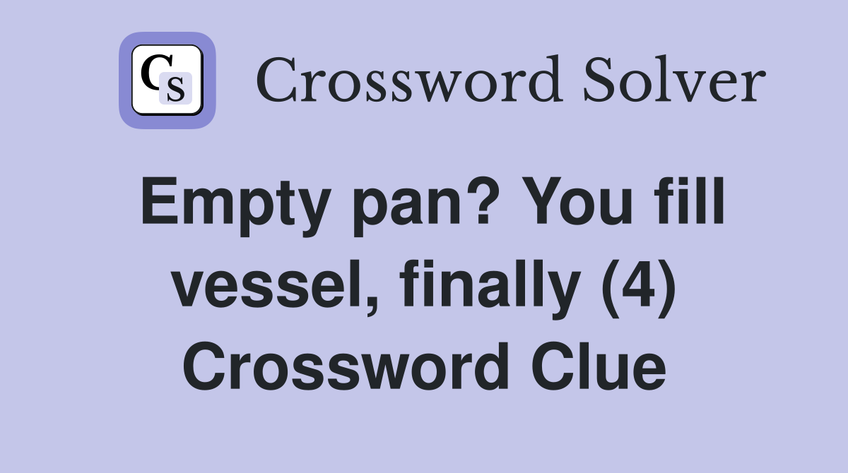 Empty pan? You fill vessel, finally (4) Crossword Clue