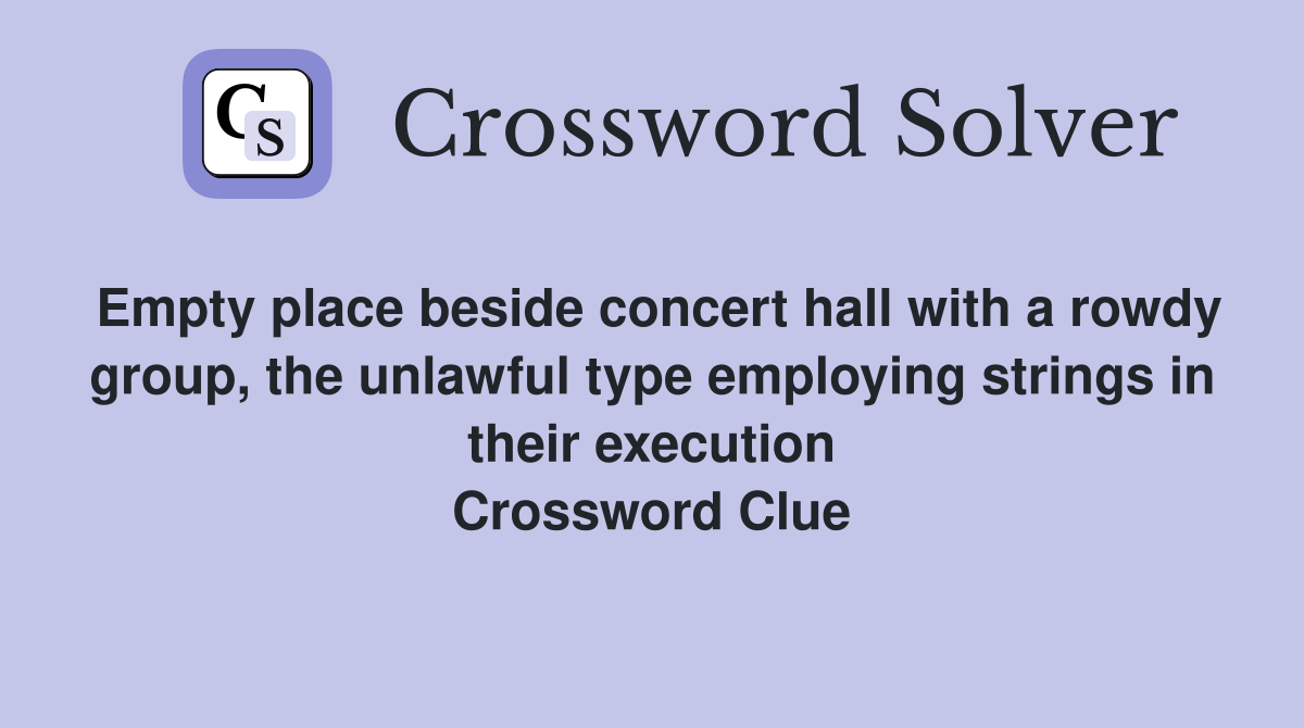 Empty place beside concert hall with a rowdy group, the unlawful type employing strings in their execution Crossword Clue
